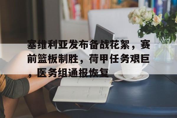 关于塞维利亚发布备战花絮，赛前篮板制胜，荷甲任务艰巨，医务组通报恢复的信息乐鱼体育官网